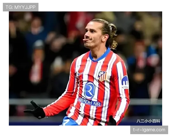 马竞巨星格列兹曼助力俱乐部经济持续提升,商业表现引人关注